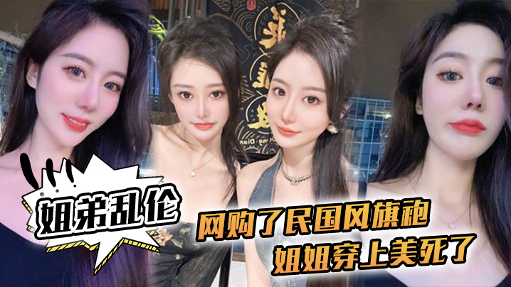 【姐弟luan伦】网购了民国风旗袍，姐姐穿上美死了，黑丝配旗袍 打野战，黑丝美腿