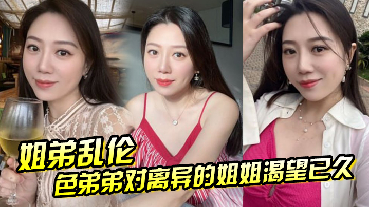 【姐弟luan伦】色弟弟对离异的姐姐渴望已久，骚姐姐是个美腿少妇 穿上黑丝 这美腿，弟弟再也忍不住