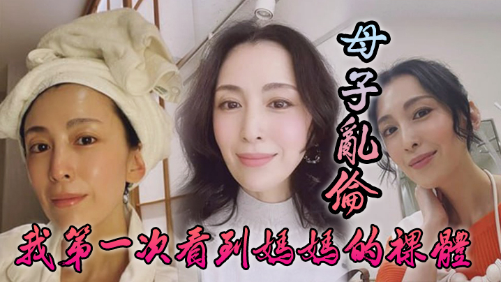 【母子luan伦】我第一次看到妈妈的裸体_不算很细腻但也算标致剖腹产下面很紧不过很黑