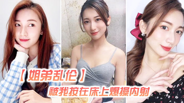 【姐弟luan伦】姐姐嘴上拒绝我，但身体却很诚实还是被我按在床上爆操内射，好爽超大声