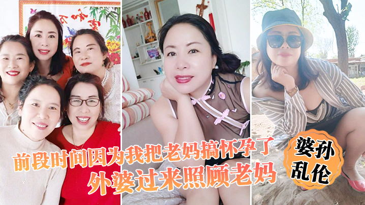 【婆孙luan伦】前段时间因为我把老妈搞怀孕了，流产之后身体虚弱，在家休息，外婆过来照顾老妈，我这下面的小弟弟早已饥渴难耐了