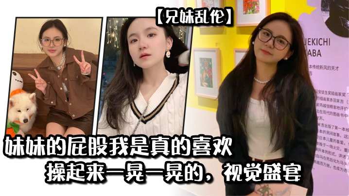 【兄妹luan伦】妹妹的屁股我是真的喜欢，操起来一晃一晃的，视觉盛宴