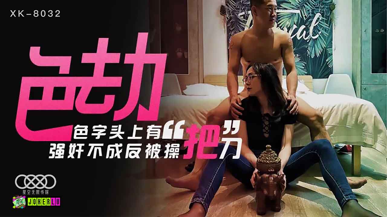 XK8032 迷情劫：禁忌边缘激情失控·强上不成反被狂野骑乘